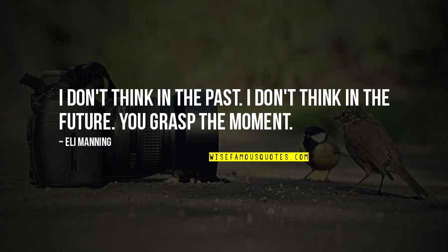 Grasp The Moment Quotes By Eli Manning: I don't think in the past. I don't