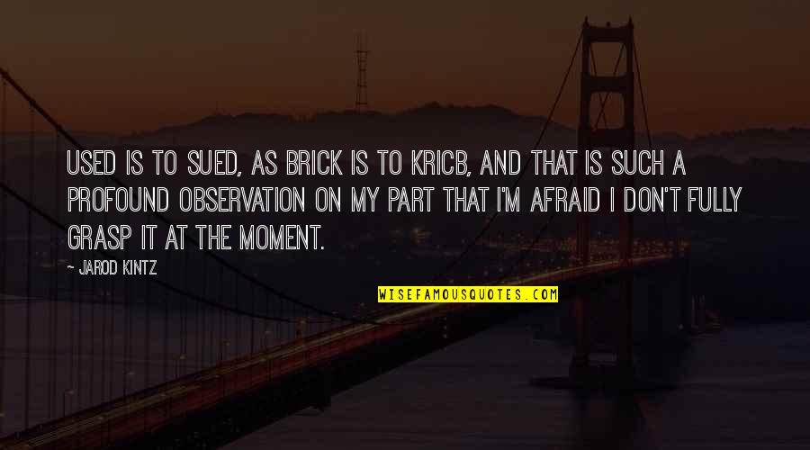 Grasp The Moment Quotes By Jarod Kintz: Used is to sued, as brick is to
