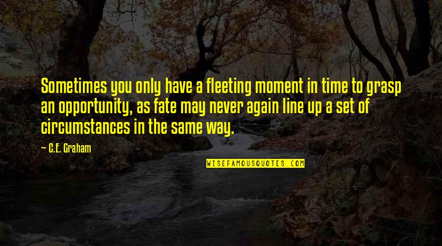 Grasp The Opportunity Quotes By C.E. Graham: Sometimes you only have a fleeting moment in