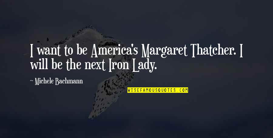 Grasp The Opportunity Quotes By Michele Bachmann: I want to be America's Margaret Thatcher. I