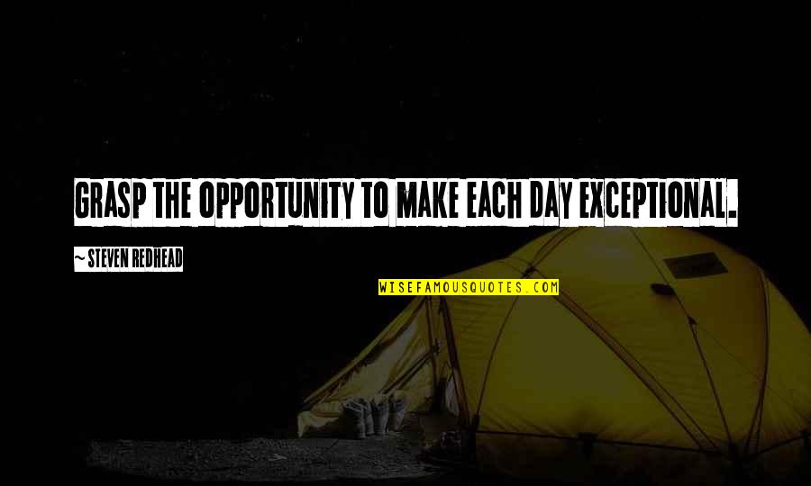 Grasp The Opportunity Quotes By Steven Redhead: Grasp the opportunity to make each day exceptional.
