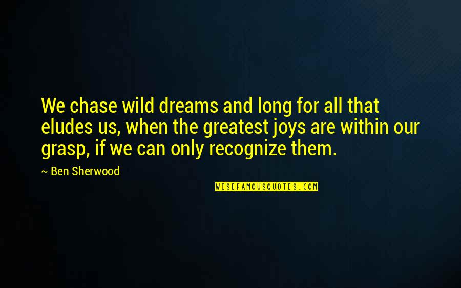 Grasp'd Quotes By Ben Sherwood: We chase wild dreams and long for all
