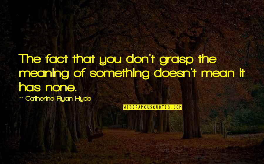 Grasp'd Quotes By Catherine Ryan Hyde: The fact that you don't grasp the meaning