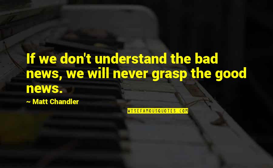 Grasp'd Quotes By Matt Chandler: If we don't understand the bad news, we
