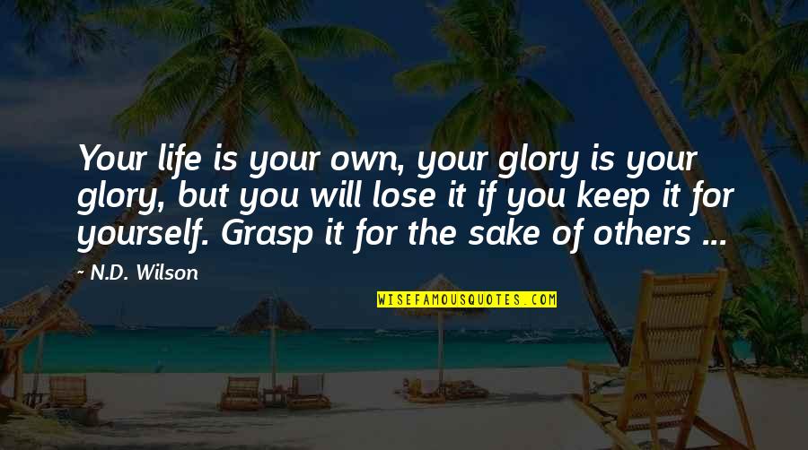 Grasp'd Quotes By N.D. Wilson: Your life is your own, your glory is Grasp'd Quotes By N.D. Wilson: Your life is your own, your glory is