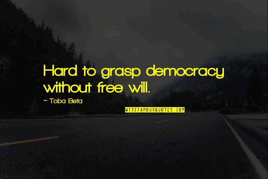 Grasp'd Quotes By Toba Beta: Hard to grasp democracy without free will. Grasp'd Quotes By Toba Beta: Hard to grasp democracy without free will.