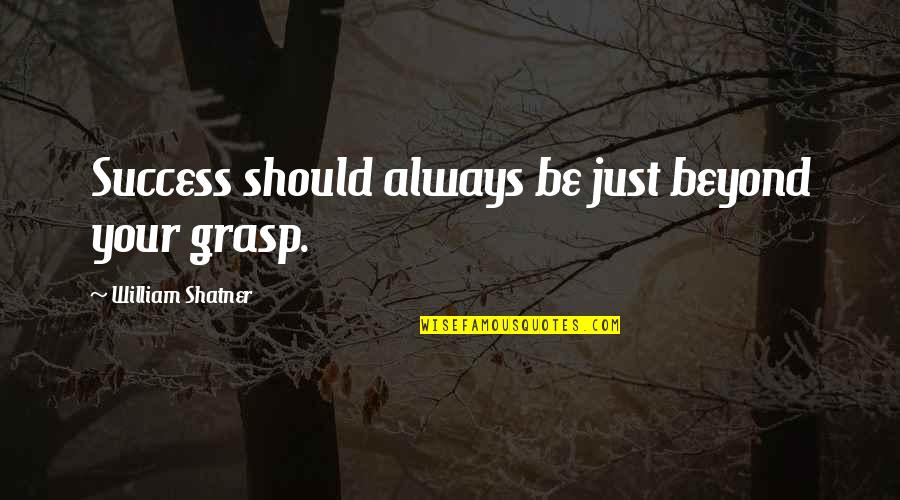Grasp'd Quotes By William Shatner: Success should always be just beyond your grasp.