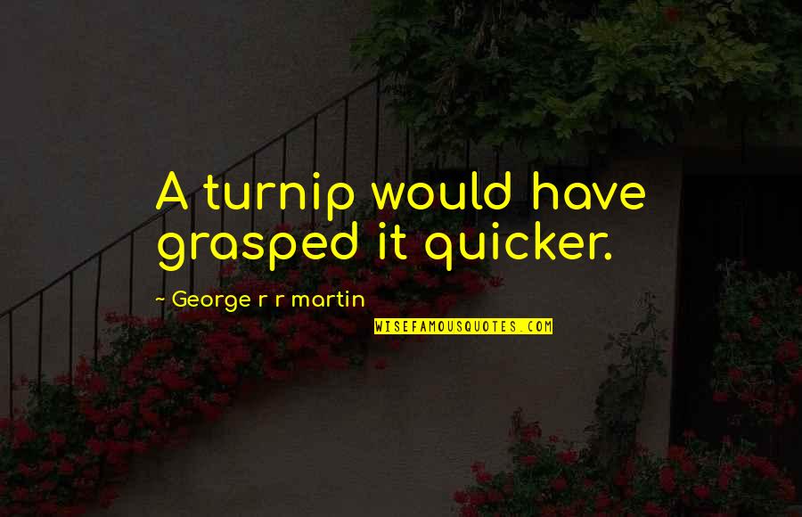 Grasped 7 Quotes By George R R Martin: A turnip would have grasped it quicker.