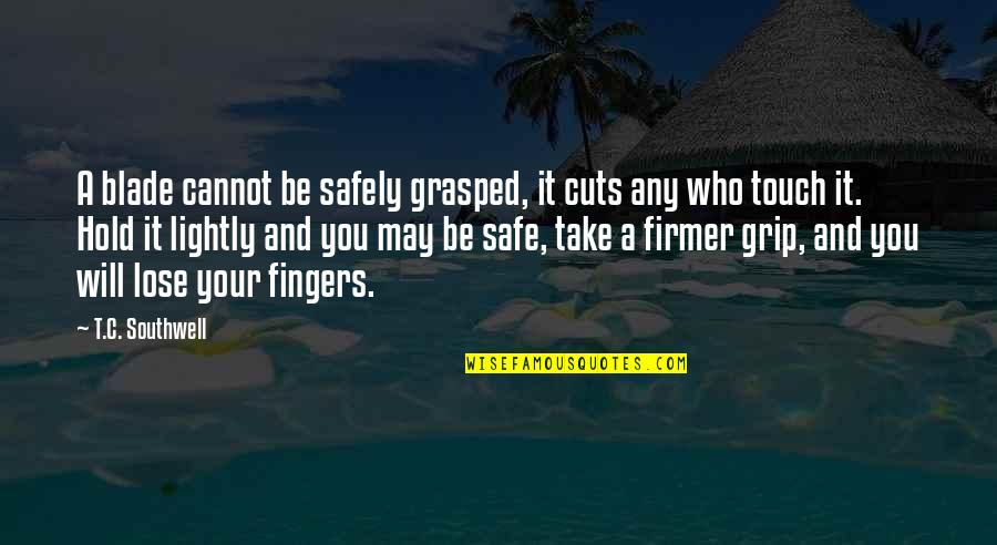 Grasped 7 Quotes By T.C. Southwell: A blade cannot be safely grasped, it cuts