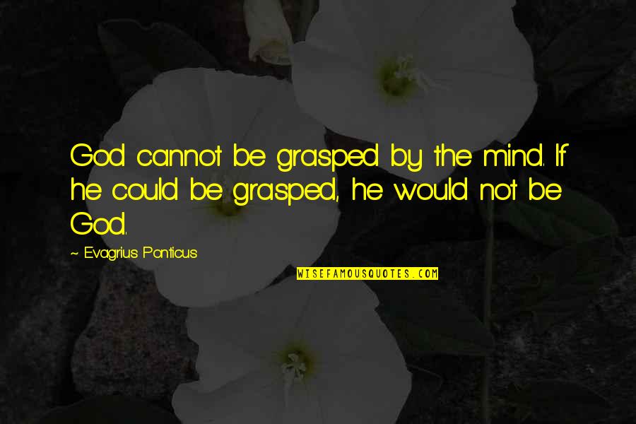 Grasped Quotes By Evagrius Ponticus: God cannot be grasped by the mind. If