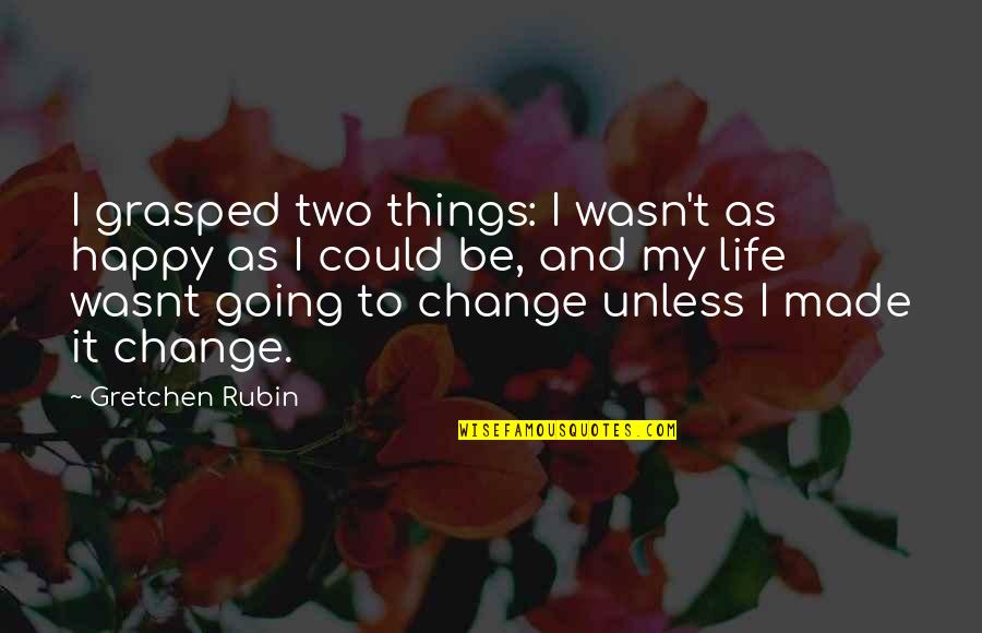 Grasped Quotes By Gretchen Rubin: I grasped two things: I wasn't as happy