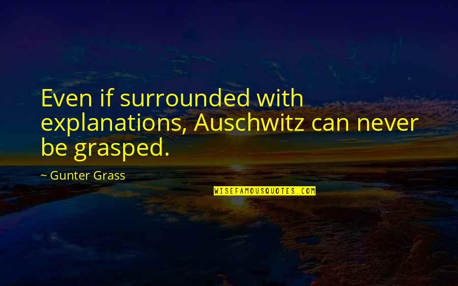 Grasped Quotes By Gunter Grass: Even if surrounded with explanations, Auschwitz can never