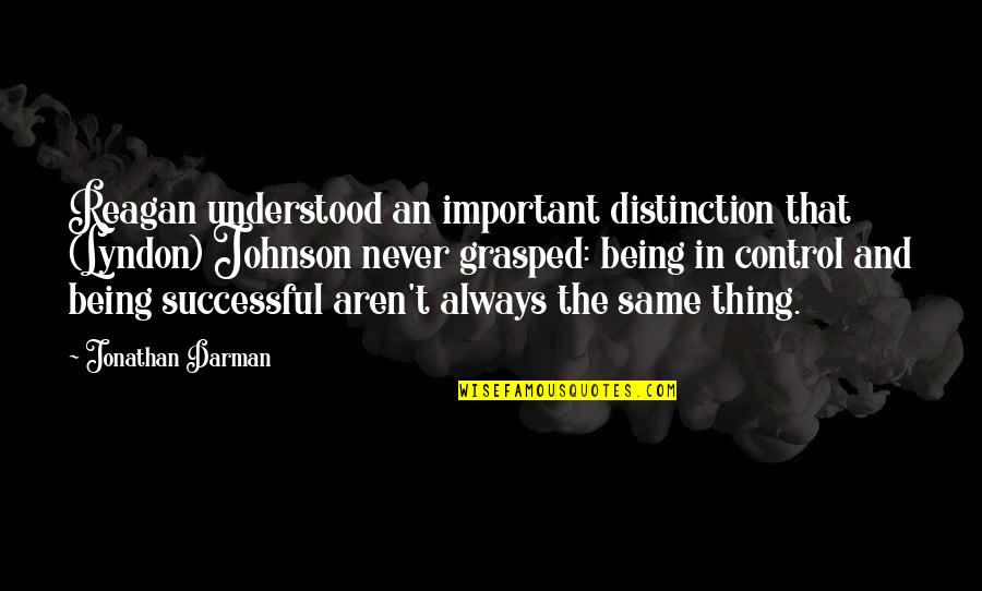 Grasped Quotes By Jonathan Darman: Reagan understood an important distinction that (Lyndon) Johnson