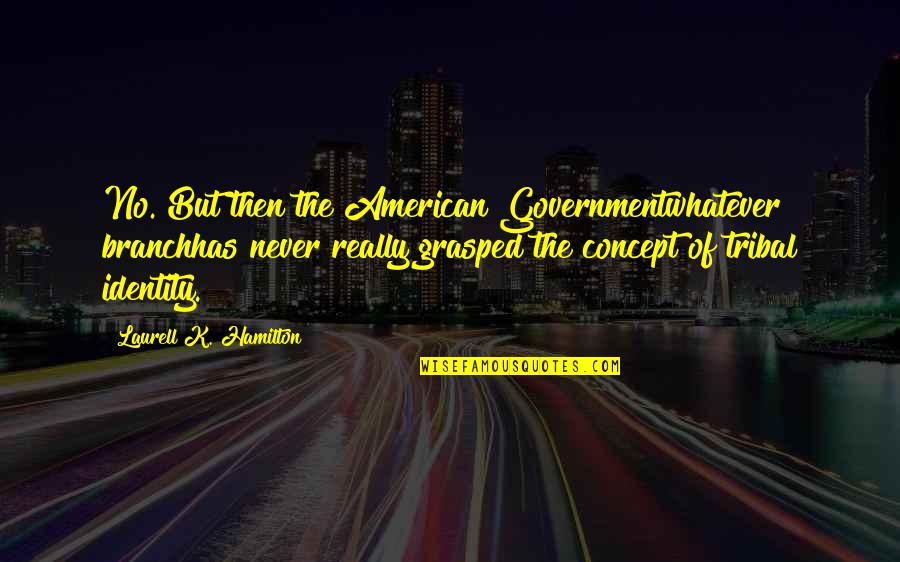 Grasped Quotes By Laurell K. Hamilton: No. But then the American Governmentwhatever branchhas never