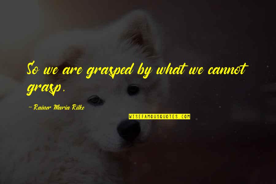 Grasped Quotes By Rainer Maria Rilke: So we are grasped by what we cannot