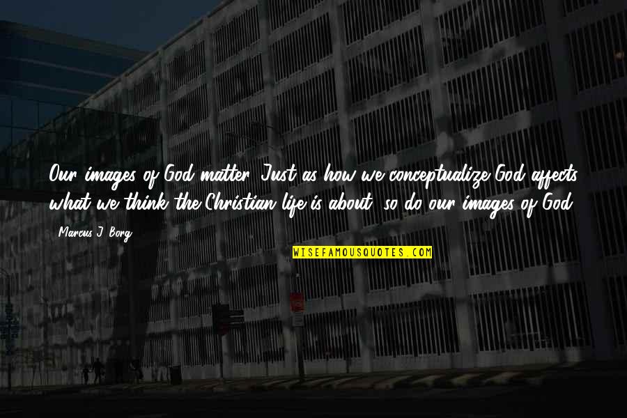 Grasper Arms Quotes By Marcus J. Borg: Our images of God matter. Just as how