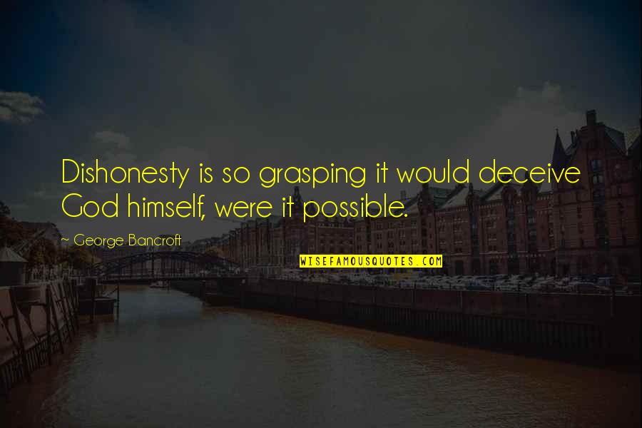 Grasping Best Quotes By George Bancroft: Dishonesty is so grasping it would deceive God