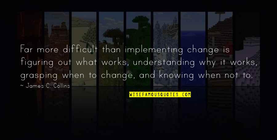 Grasping Best Quotes By James C. Collins: Far more difficult than implementing change is figuring