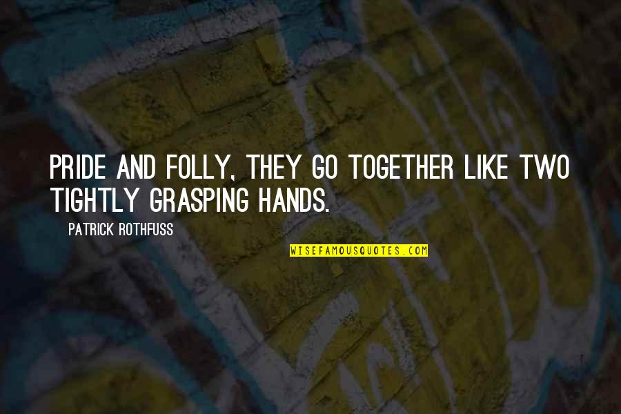 Grasping Best Quotes By Patrick Rothfuss: Pride and folly, they go together like two