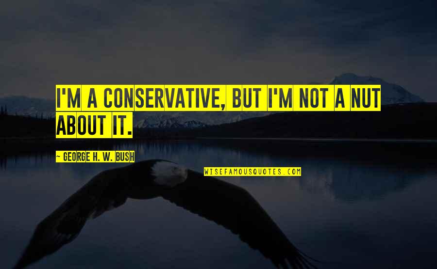 Grasping Mind Quotes By George H. W. Bush: I'm a conservative, but I'm not a nut