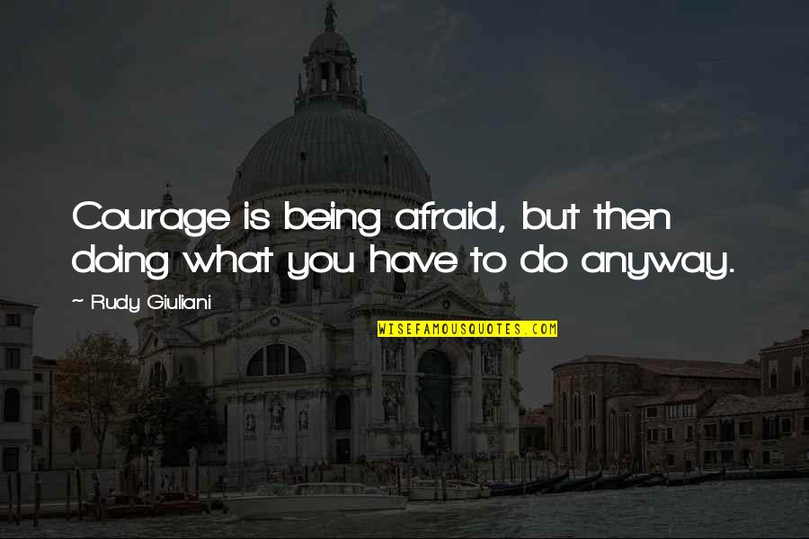 Grasping Opportunity Quotes By Rudy Giuliani: Courage is being afraid, but then doing what