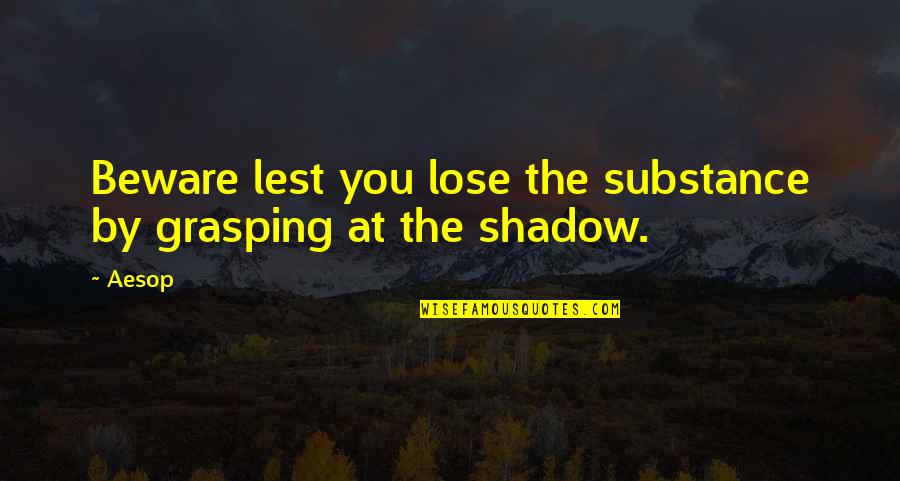 Grasping Quotes By Aesop: Beware lest you lose the substance by grasping