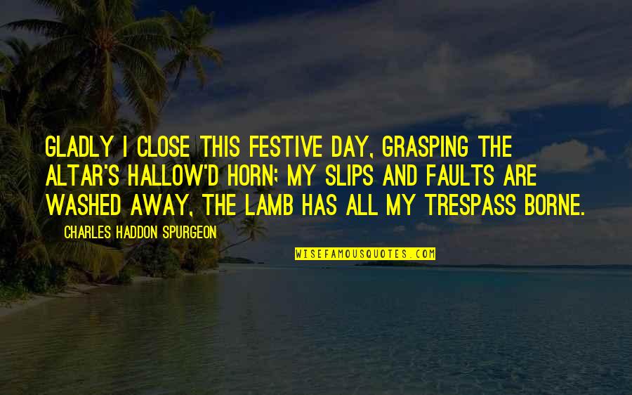 Grasping Quotes By Charles Haddon Spurgeon: Gladly I close this festive day, Grasping the