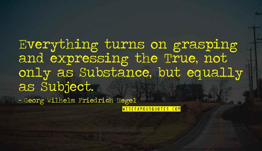 Grasping Quotes By Georg Wilhelm Friedrich Hegel: Everything turns on grasping and expressing the True,