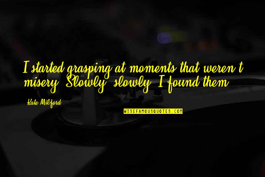 Grasping Quotes By Kate Milford: I started grasping at moments that weren't misery.