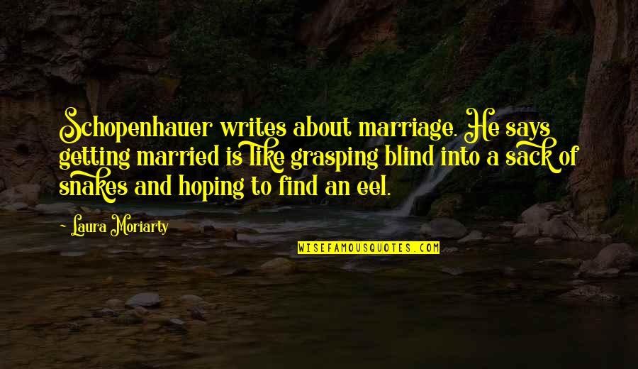 Grasping Quotes By Laura Moriarty: Schopenhauer writes about marriage. He says getting married