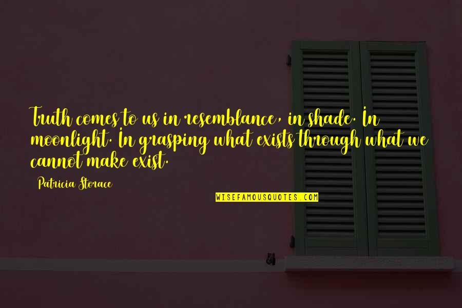 Grasping Quotes By Patricia Storace: Truth comes to us in resemblance, in shade. Grasping Quotes By Patricia Storace: Truth comes to us in resemblance, in shade.
