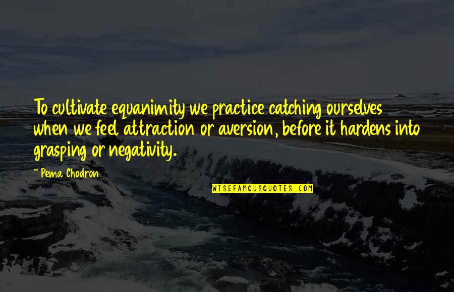 Grasping Quotes By Pema Chodron: To cultivate equanimity we practice catching ourselves when
