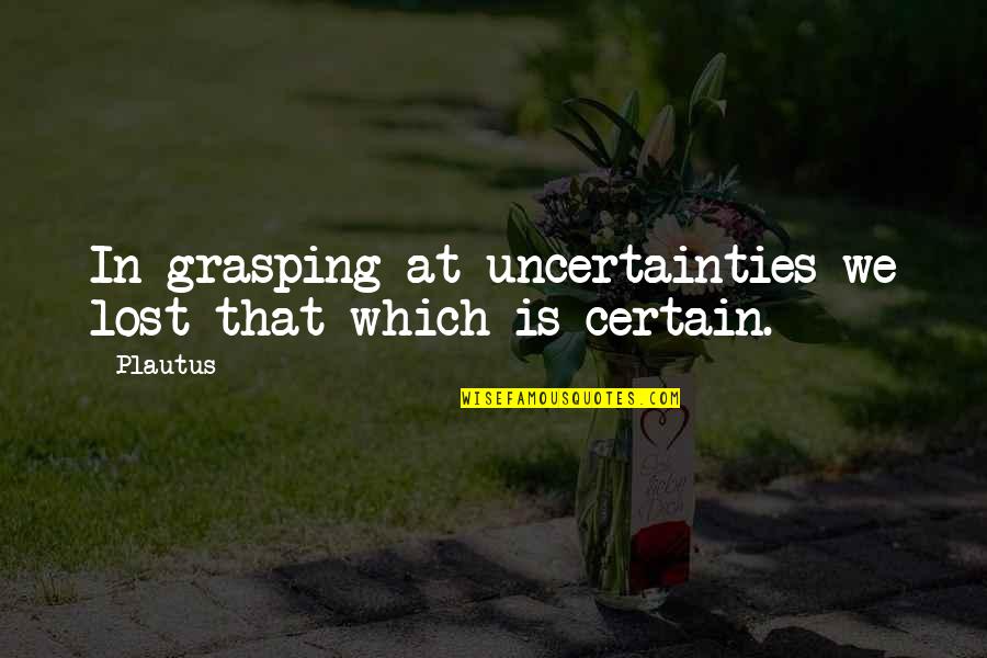 Grasping Quotes By Plautus: In grasping at uncertainties we lost that which