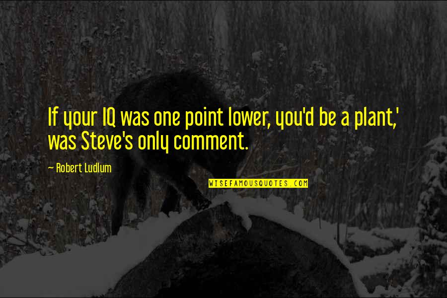 Grasps Assessment Quotes By Robert Ludlum: If your IQ was one point lower, you'd