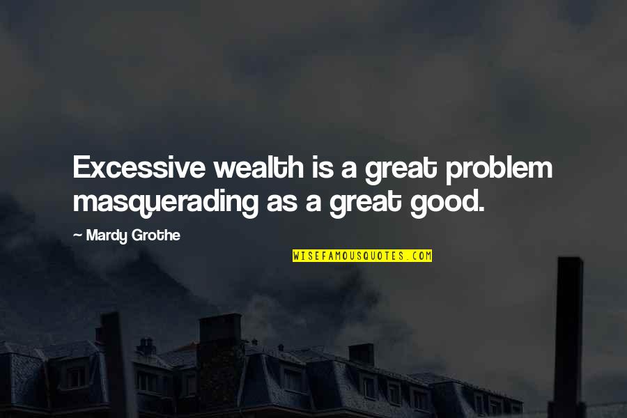 Grass Ain't Greener Quotes By Mardy Grothe: Excessive wealth is a great problem masquerading as