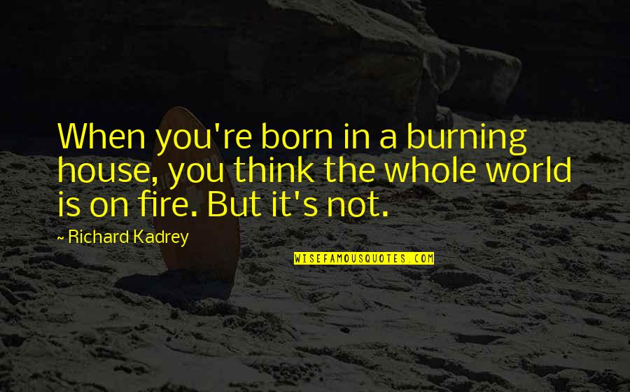 Grass Always Looks Greener Quotes By Richard Kadrey: When you're born in a burning house, you