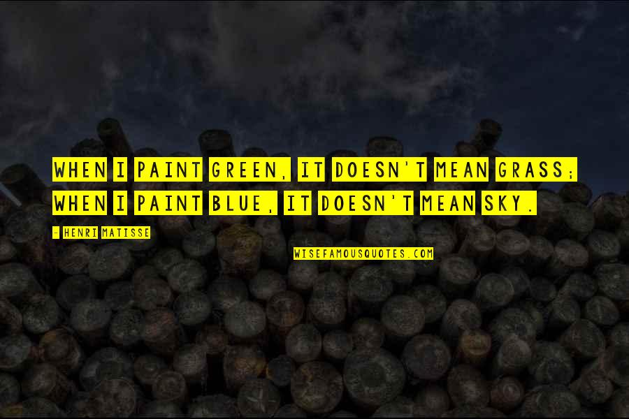 Grass And Sky Quotes By Henri Matisse: When I paint green, it doesn't mean grass;