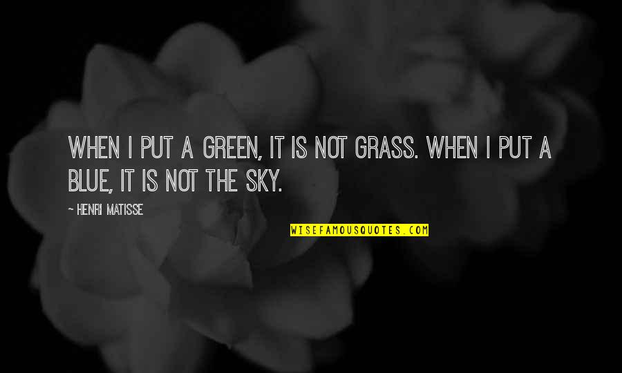 Grass And Sky Quotes By Henri Matisse: When I put a green, it is not