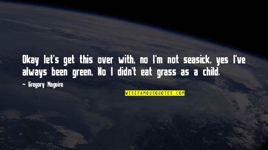 Grass Green Quotes By Gregory Maguire: Okay let's get this over with, no I'm Grass Green Quotes By Gregory Maguire: Okay let's get this over with, no I'm