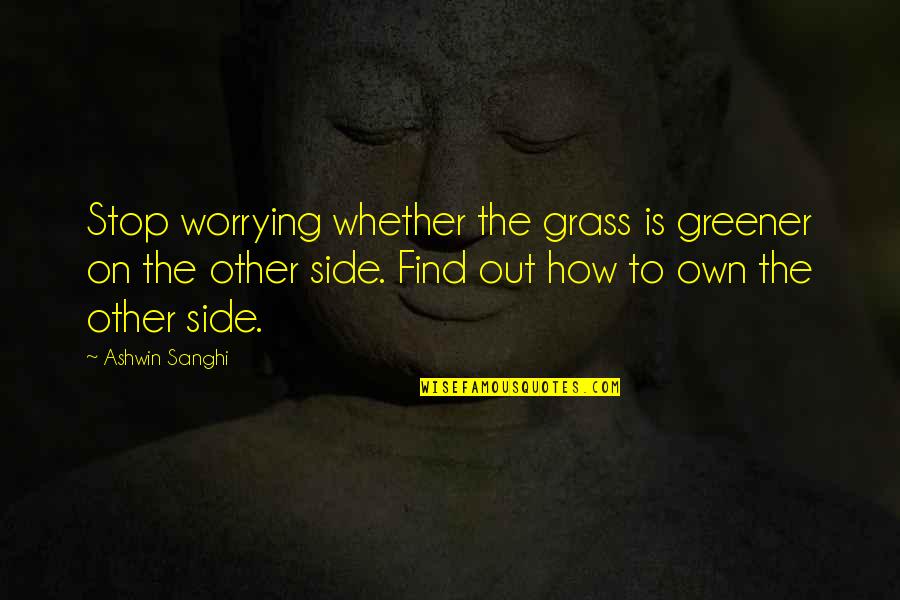 Grass Greener Quotes By Ashwin Sanghi: Stop worrying whether the grass is greener on Grass Greener Quotes By Ashwin Sanghi: Stop worrying whether the grass is greener on