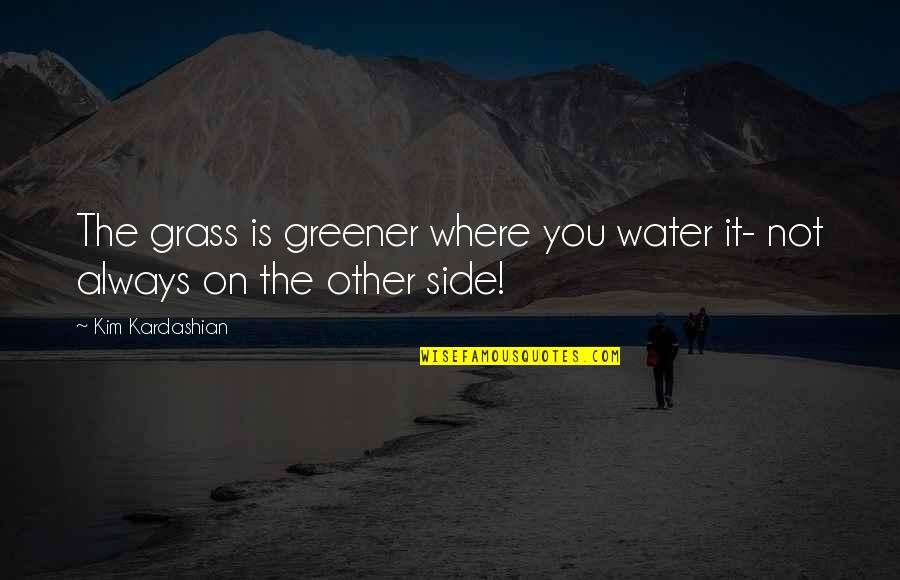 Grass Greener Quotes By Kim Kardashian: The grass is greener where you water it-