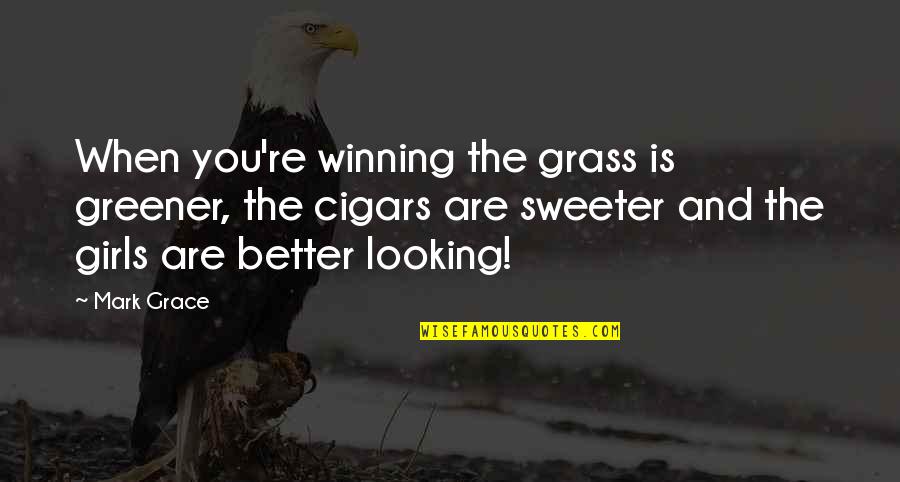 Grass Greener Quotes By Mark Grace: When you're winning the grass is greener, the Grass Greener Quotes By Mark Grace: When you're winning the grass is greener, the