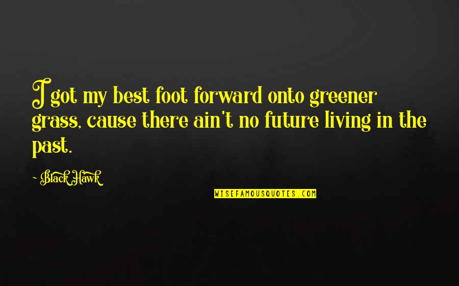 Grass In Greener Quotes By Black Hawk: I got my best foot forward onto greener