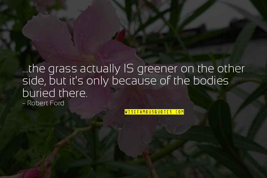 Grass In Greener Quotes By Robert Ford: ...the grass actually IS greener on the other
