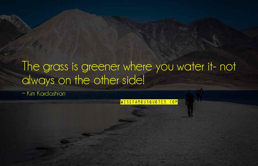 Grass Is Greener On The Other Side Quotes By Kim Kardashian: The grass is greener where you water it-
