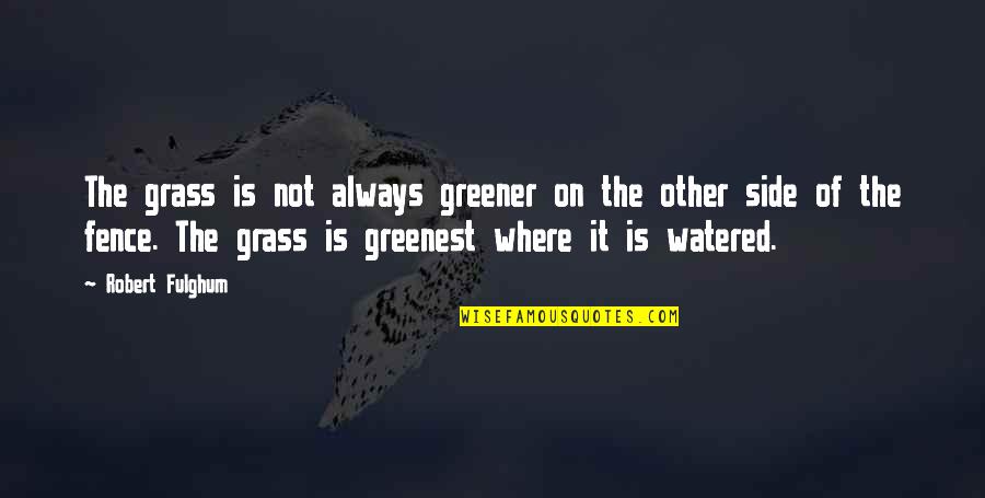 Grass Is Greener On The Other Side Quotes By Robert Fulghum: The grass is not always greener on the