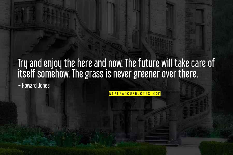 Grass Is Greener Quotes By Howard Jones: Try and enjoy the here and now. The