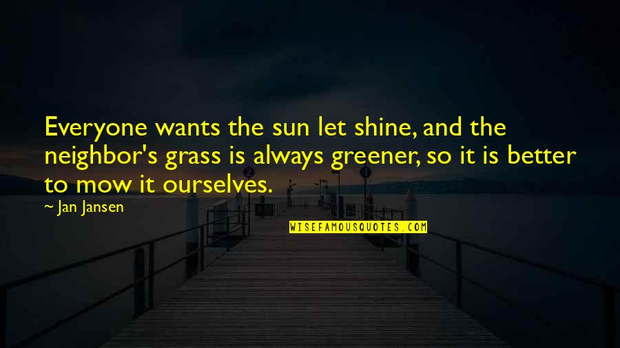 Grass Is Greener Quotes By Jan Jansen: Everyone wants the sun let shine, and the