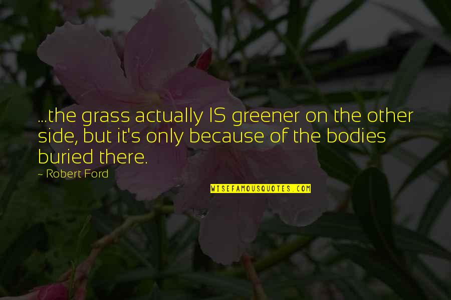 Grass Is Greener Quotes By Robert Ford: ...the grass actually IS greener on the other