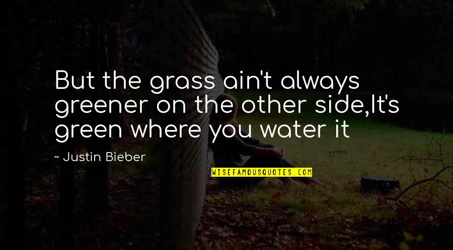 Grass Is Not Greener On The Other Side Quotes By Justin Bieber: But the grass ain't always greener on the